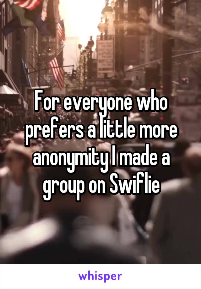 For everyone who prefers a little more anonymity I made a group on Swiflie