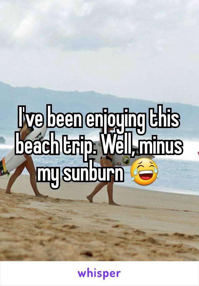 I've been enjoying this beach trip. Well, minus my sunburn 😂