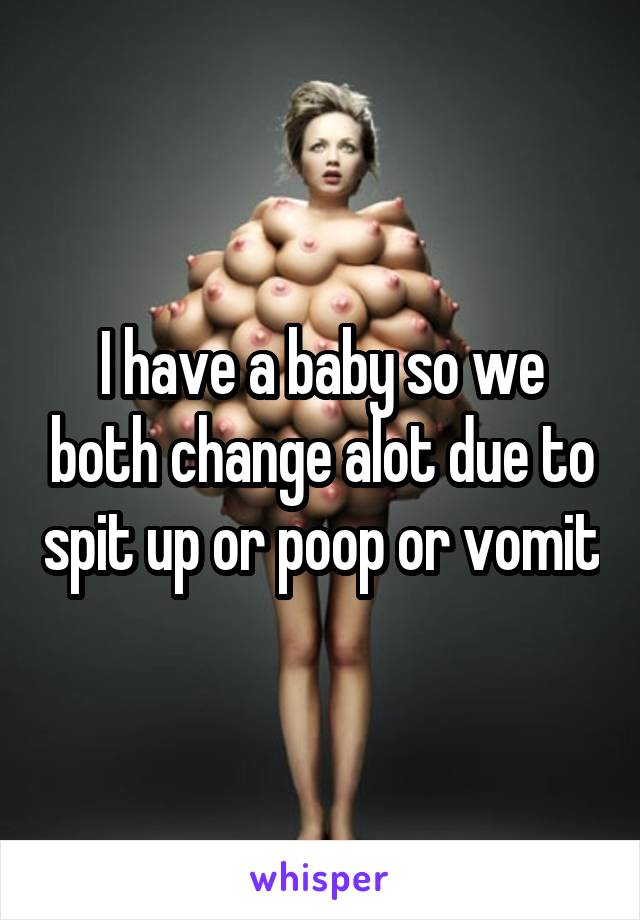 I have a baby so we both change alot due to spit up or poop or vomit