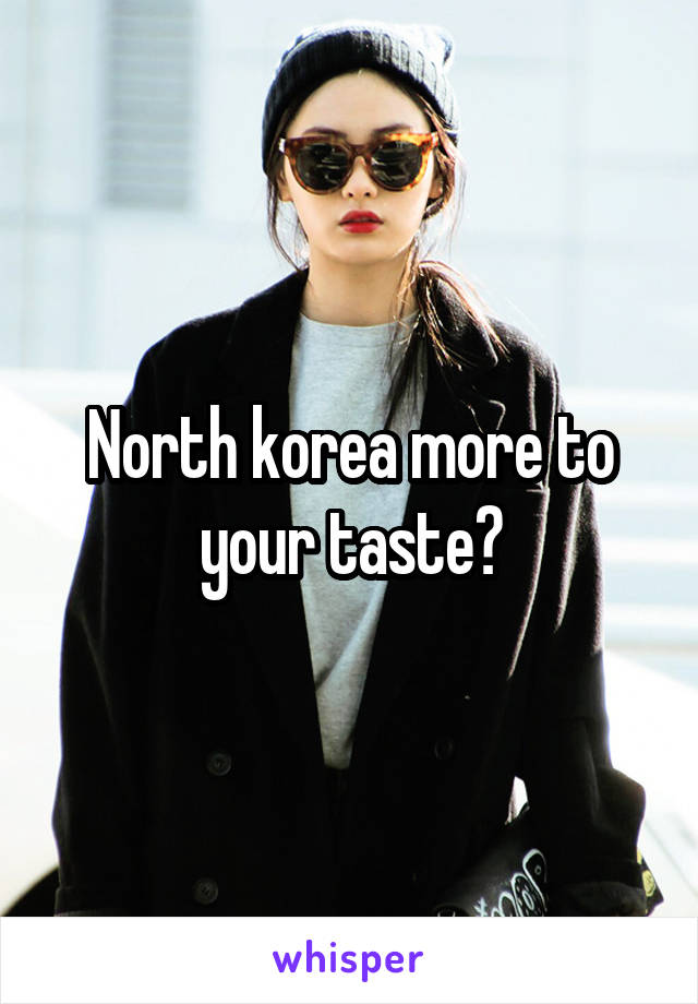 North korea more to your taste?