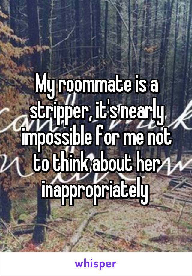 My roommate is a stripper, it's nearly impossible for me not to think about her inappropriately 