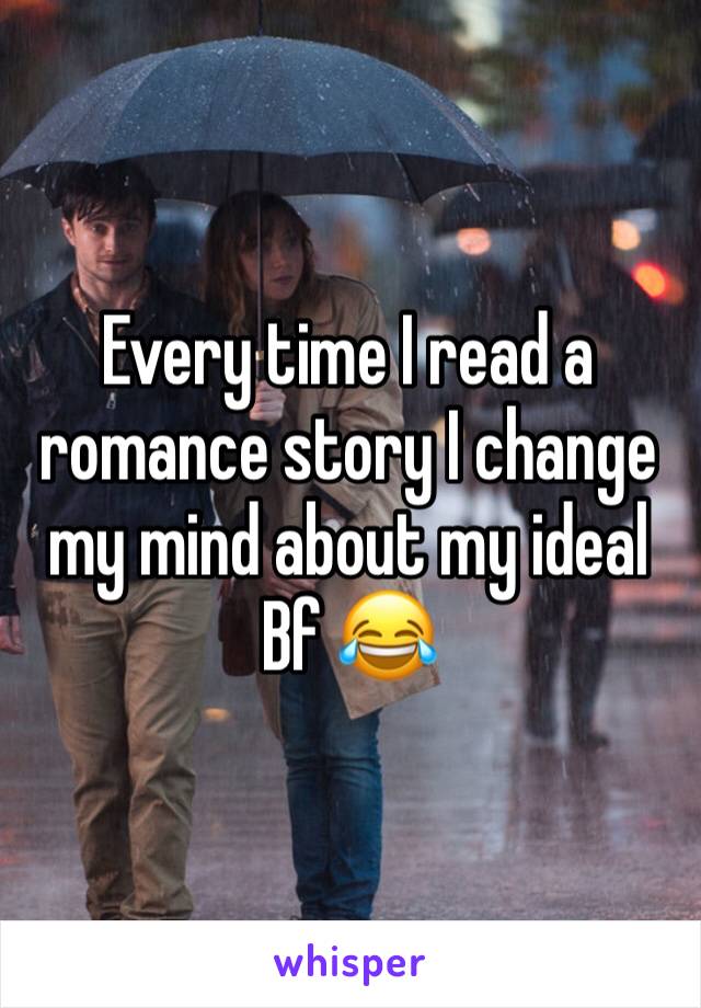 Every time I read a romance story I change my mind about my ideal Bf 😂