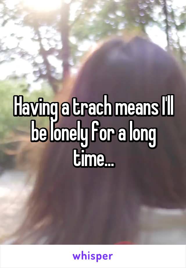 Having a trach means I'll be lonely for a long time...
