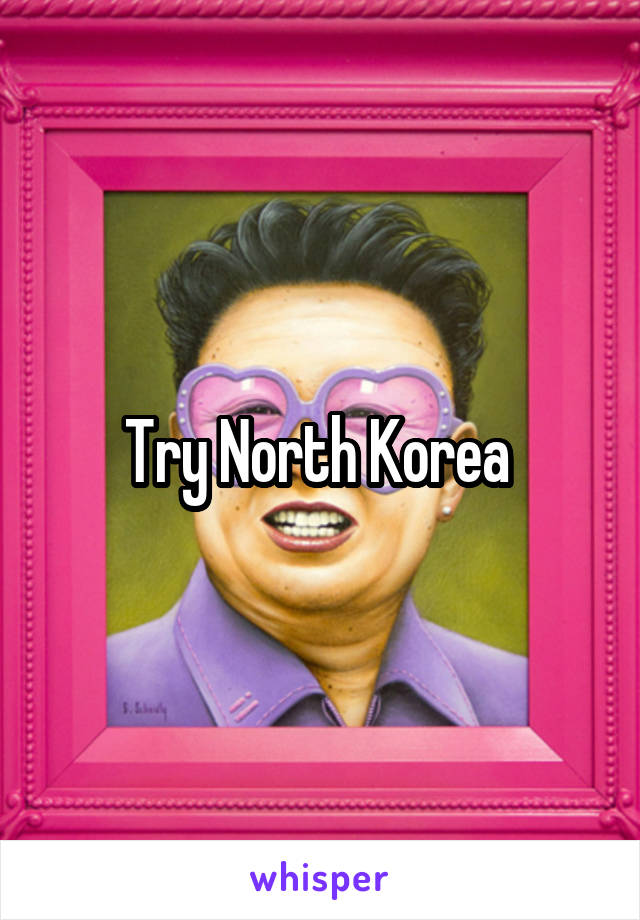 Try North Korea 