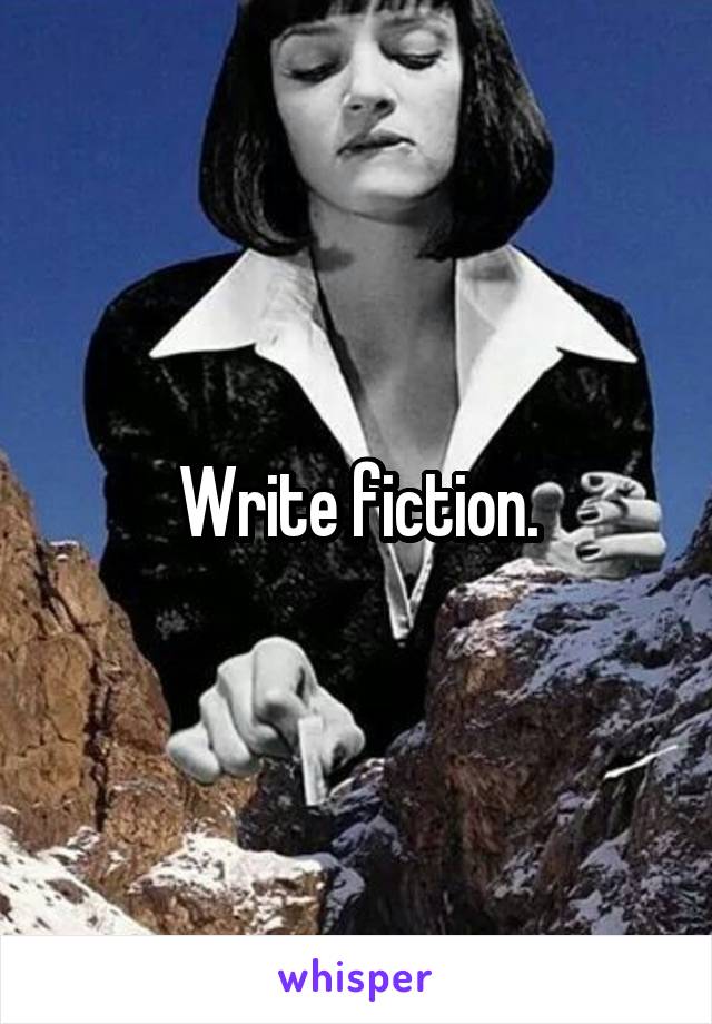 Write fiction.