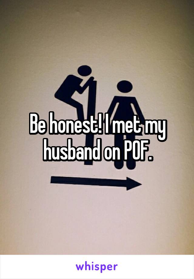 Be honest! I met my husband on POF.