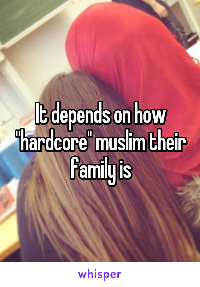 It depends on how "hardcore" muslim their family is
