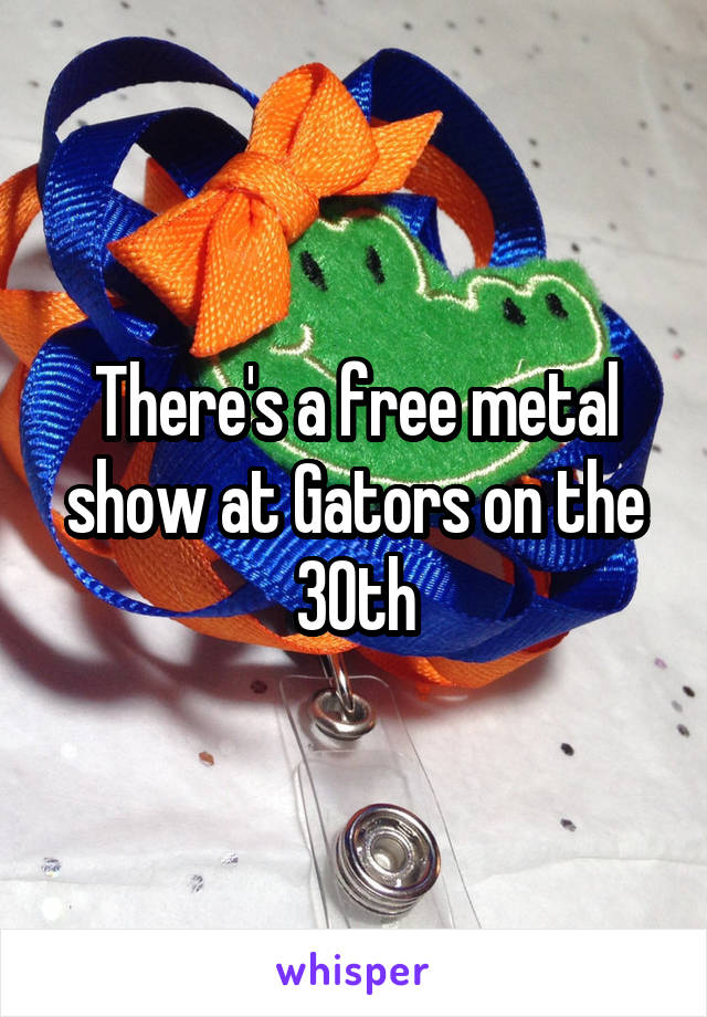 There's a free metal show at Gators on the 30th