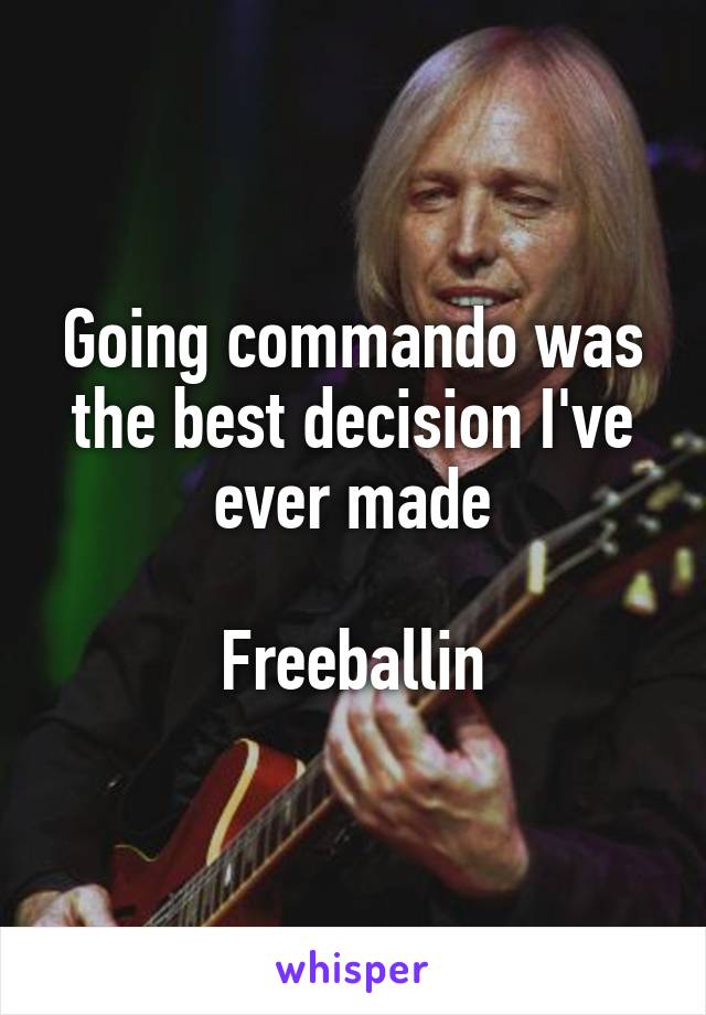 Going commando was the best decision I've ever made

Freeballin