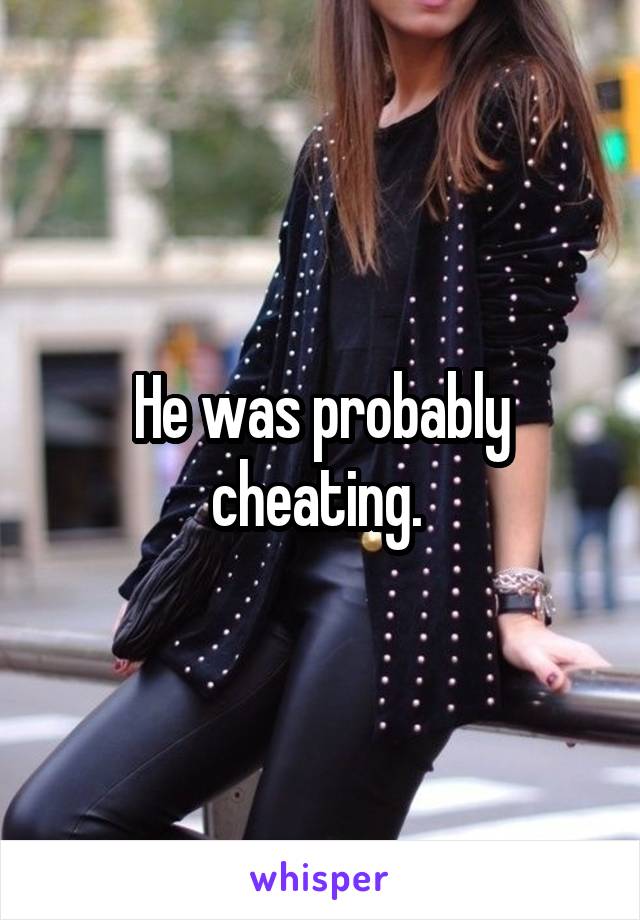 He was probably cheating. 