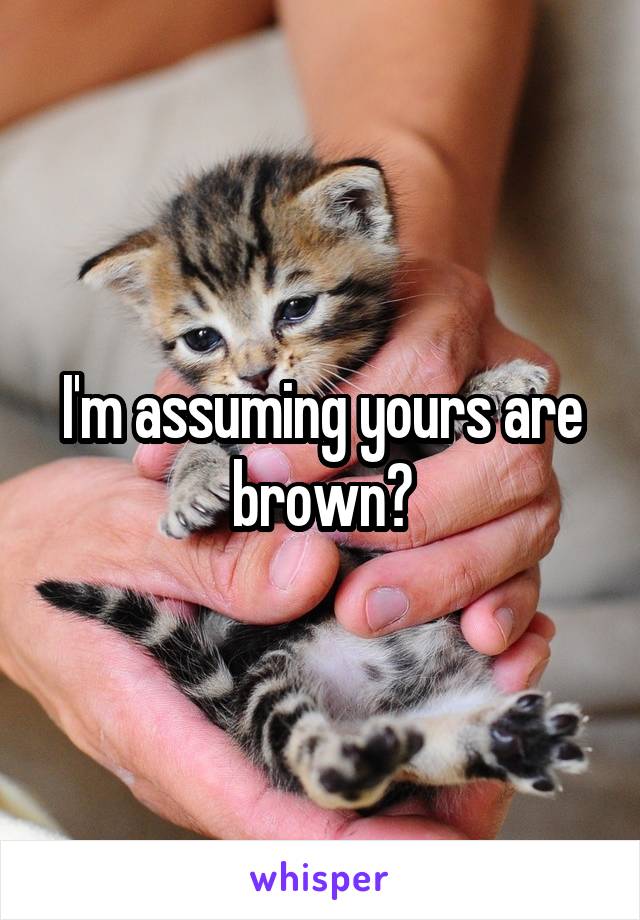 I'm assuming yours are brown?