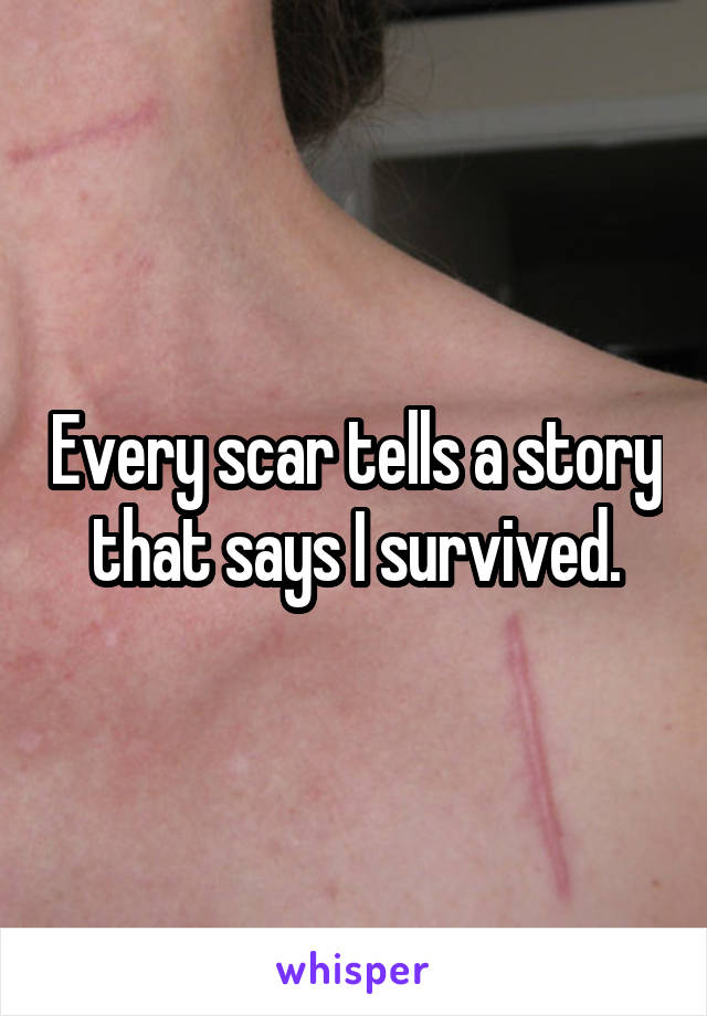 Every scar tells a story that says I survived.
