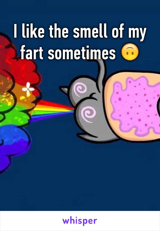 I like the smell of my fart sometimes 🙃