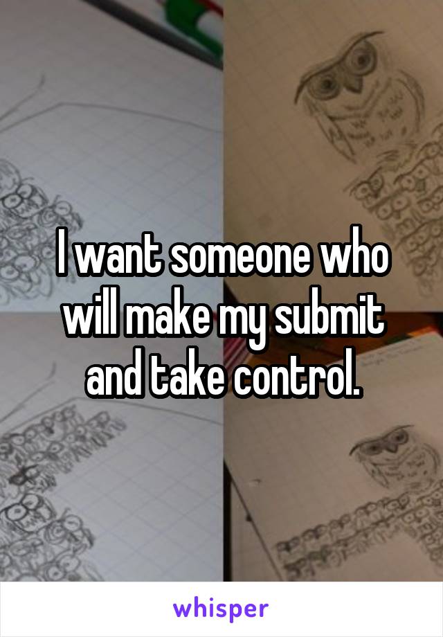 I want someone who will make my submit and take control.