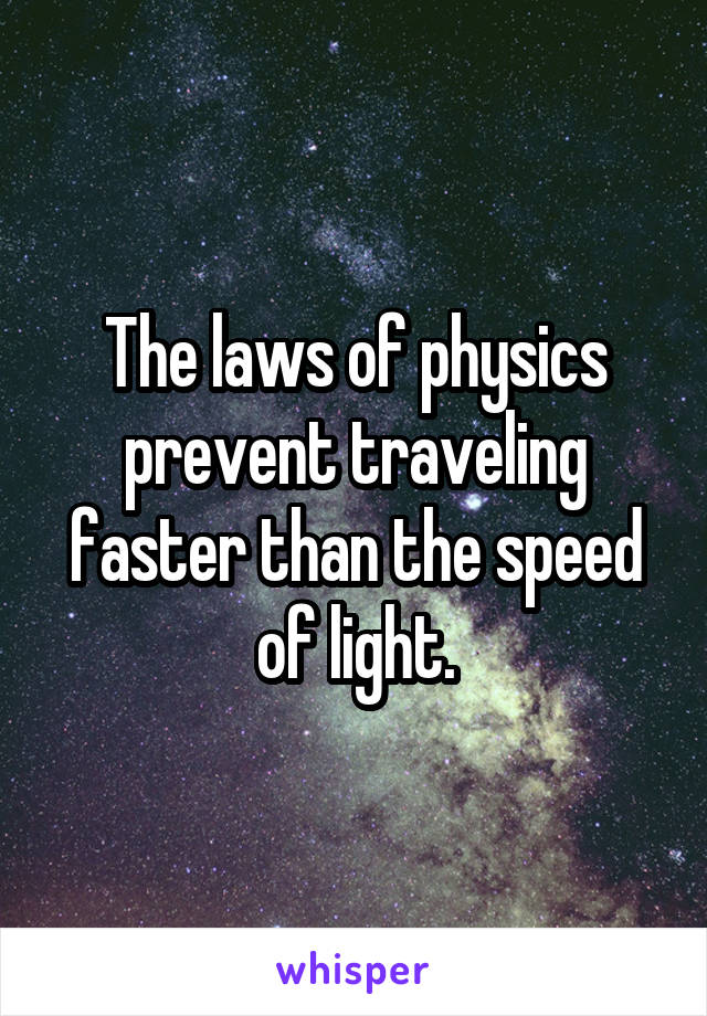 The laws of physics prevent traveling faster than the speed of light.