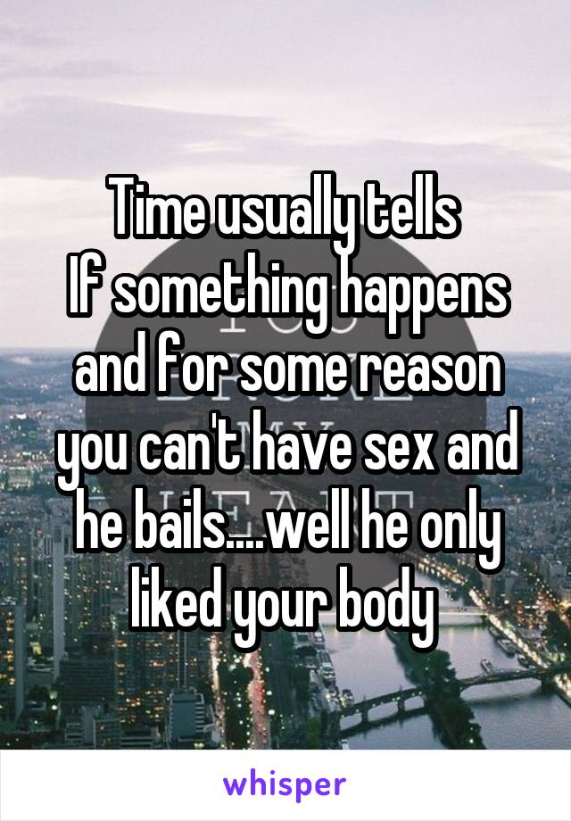 Time usually tells 
If something happens and for some reason you can't have sex and he bails....well he only liked your body 