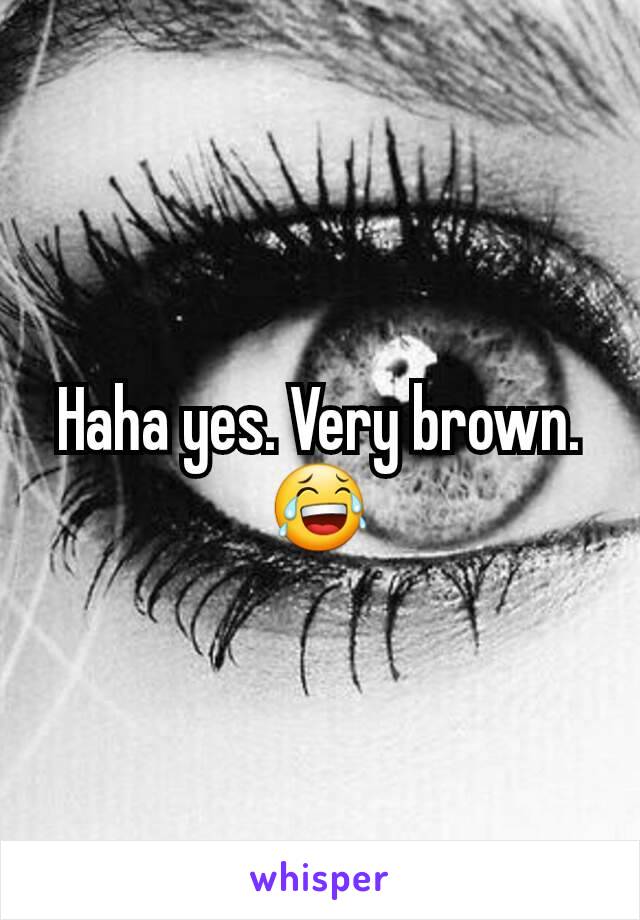 Haha yes. Very brown. 😂