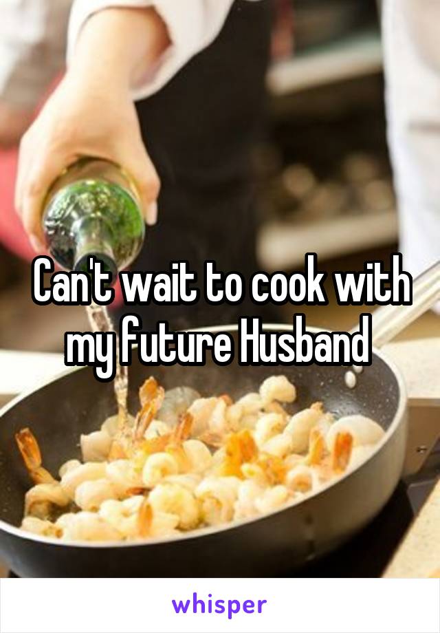 Can't wait to cook with my future Husband 