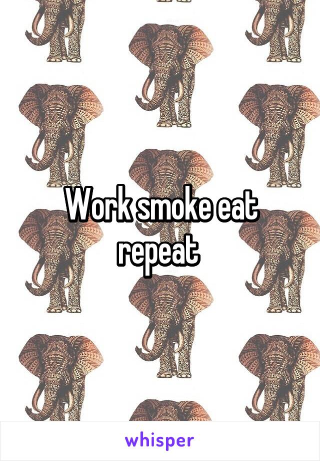 Work smoke eat repeat 