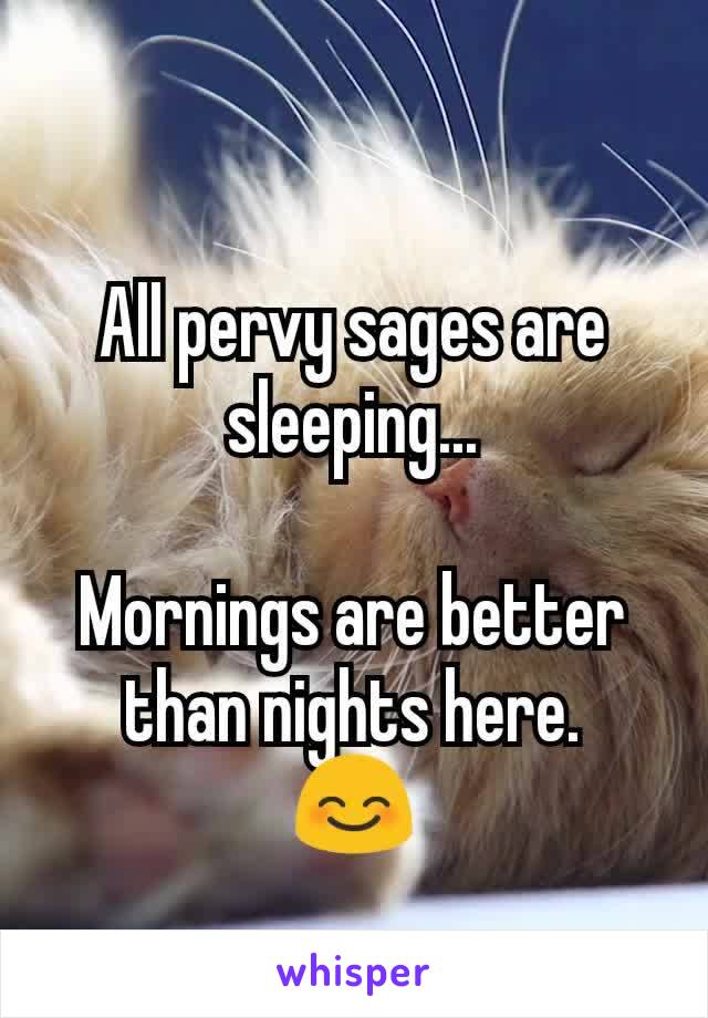 All pervy sages are sleeping...

Mornings are better than nights here.
😊