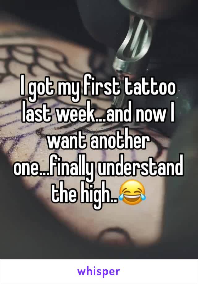 I got my first tattoo last week...and now I want another one...finally understand the high..😂