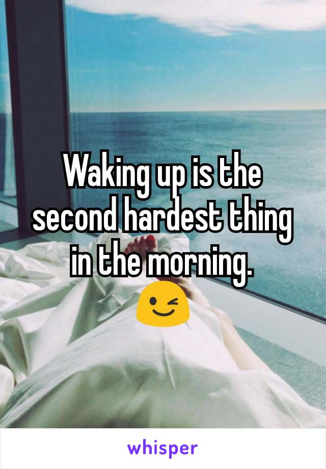 Waking up is the second hardest thing in the morning.
😉