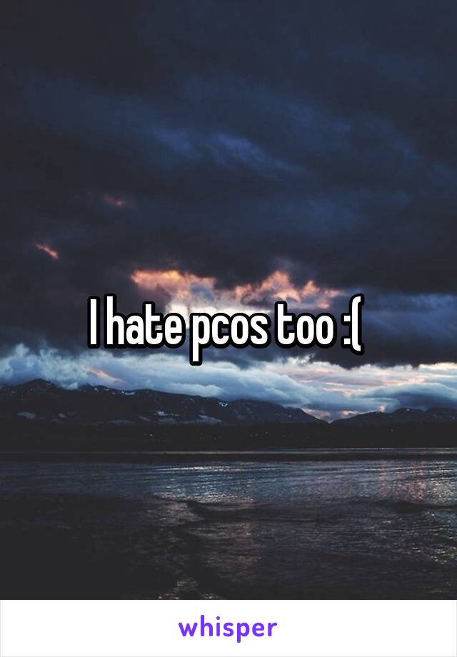 I hate pcos too :( 