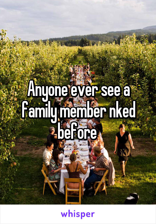 Anyone ever see a family member nked before 