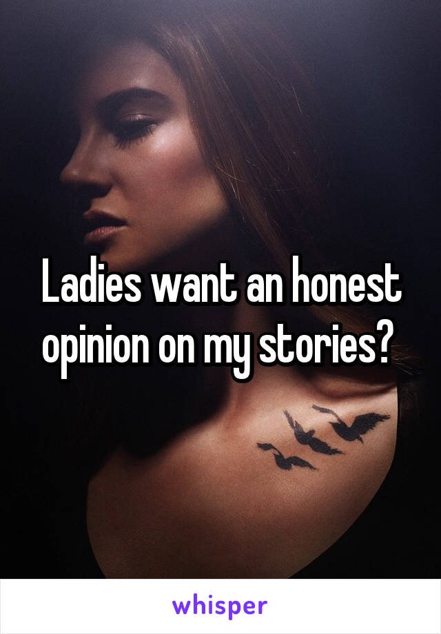 Ladies want an honest opinion on my stories? 