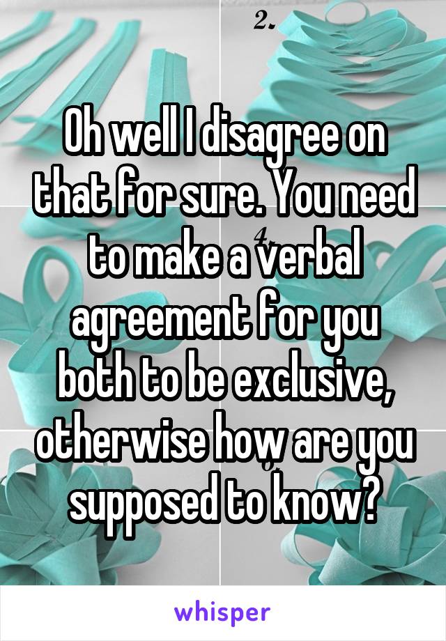 Oh well I disagree on that for sure. You need to make a verbal agreement for you both to be exclusive, otherwise how are you supposed to know?
