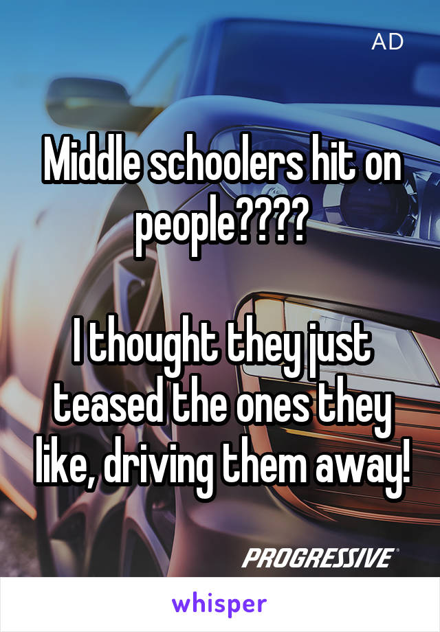 Middle schoolers hit on people????

I thought they just teased the ones they like, driving them away!
