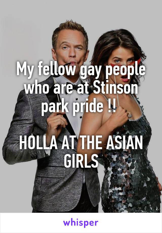 My fellow gay people who are at Stinson park pride !! 

HOLLA AT THE ASIAN GIRLS