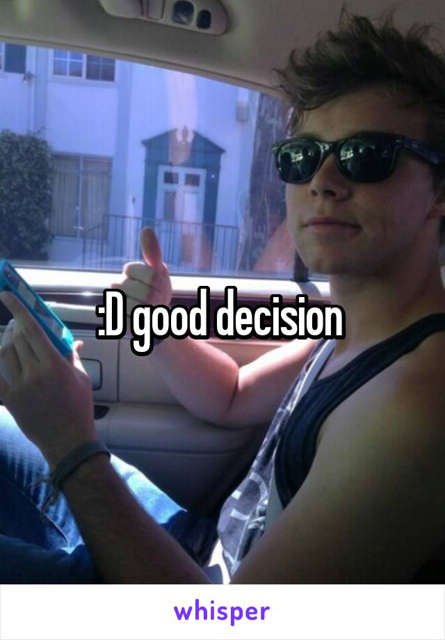 :D good decision 