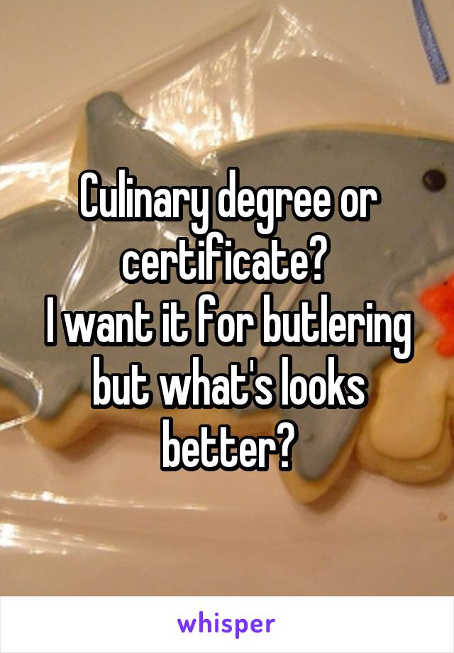 Culinary degree or certificate? 
I want it for butlering but what's looks better?