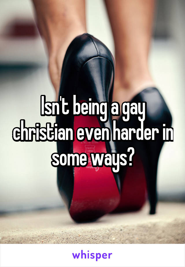 Isn't being a gay christian even harder in some ways?