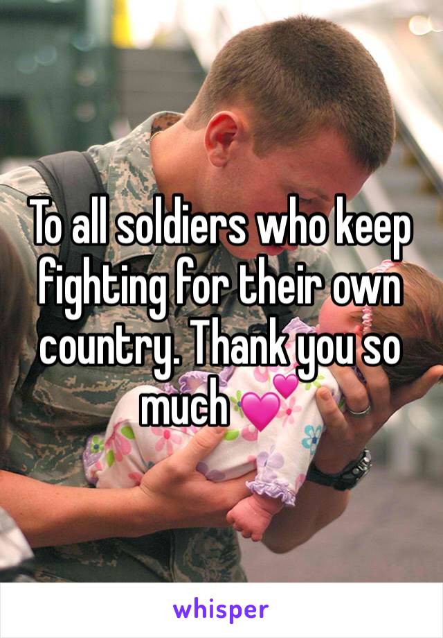 To all soldiers who keep fighting for their own country. Thank you so much 💕