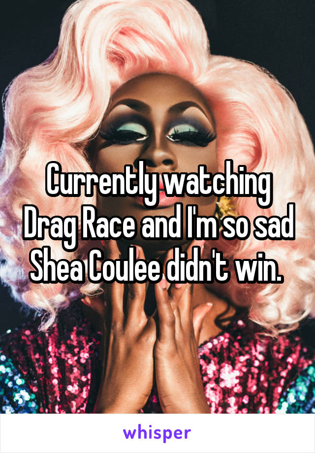 Currently watching Drag Race and I'm so sad Shea Coulee didn't win. 
