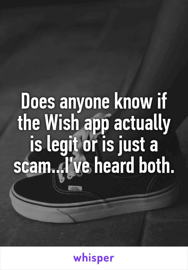 Does anyone know if the Wish app actually is legit or is just a scam...I've heard both.