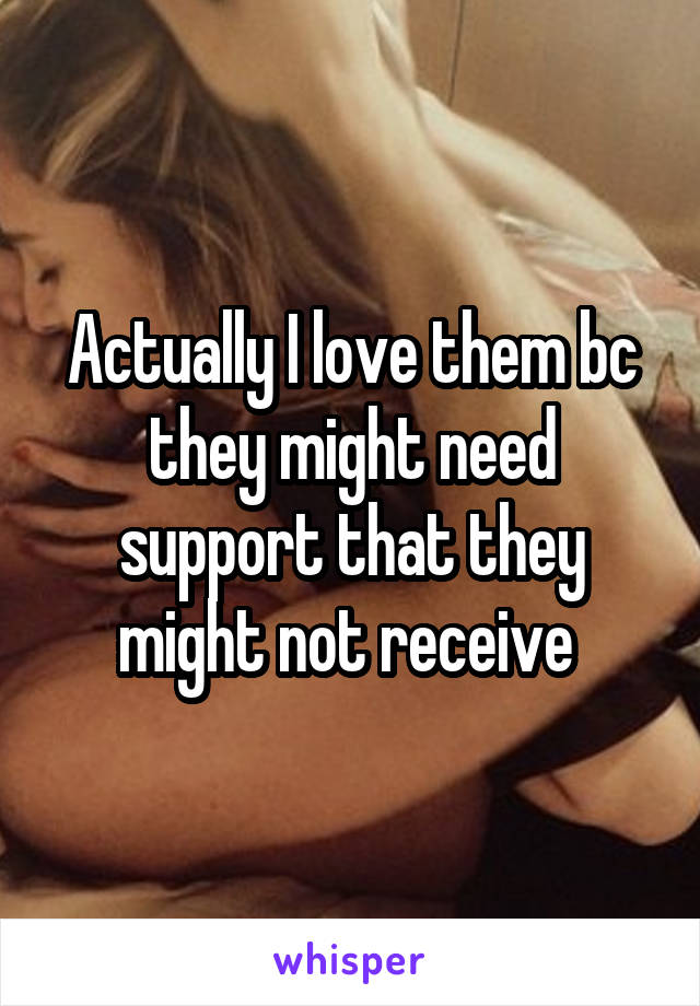 Actually I love them bc they might need support that they might not receive 