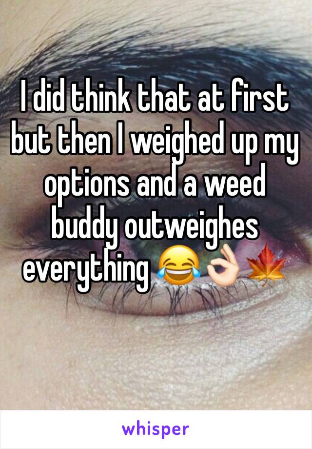 I did think that at first but then I weighed up my options and a weed buddy outweighes everything 😂👌🏻🍁