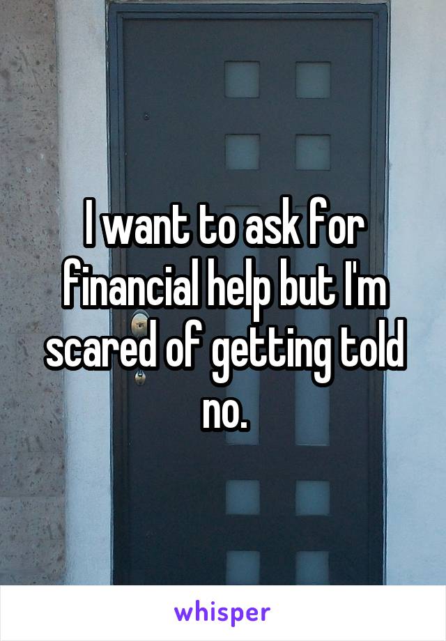 I want to ask for financial help but I'm scared of getting told no.