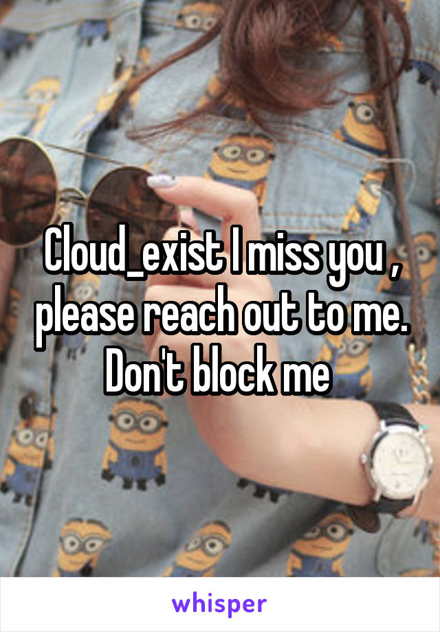 Cloud_exist I miss you , please reach out to me. Don't block me 