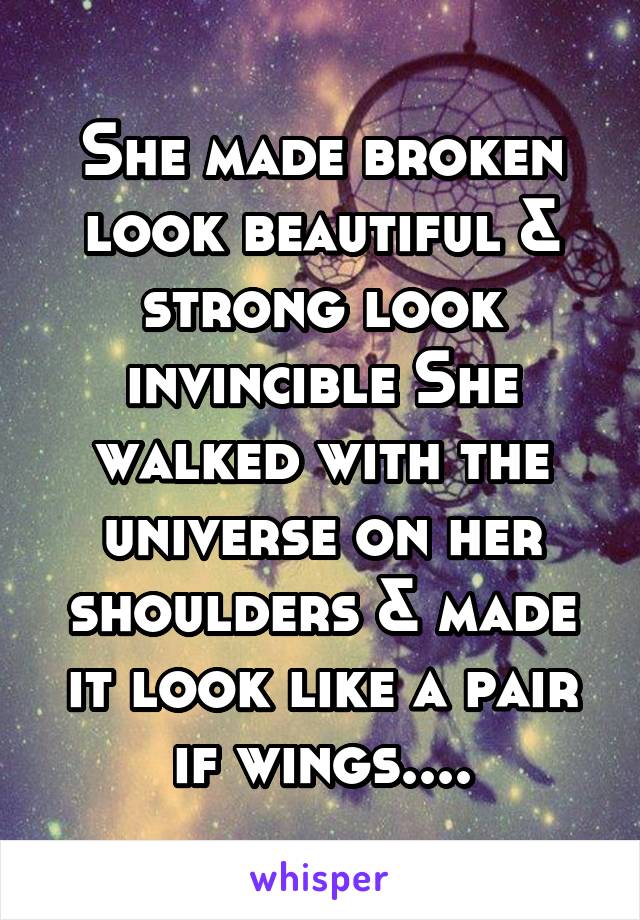 She made broken look beautiful & strong look invincible She walked with the universe on her shoulders & made it look like a pair if wings....