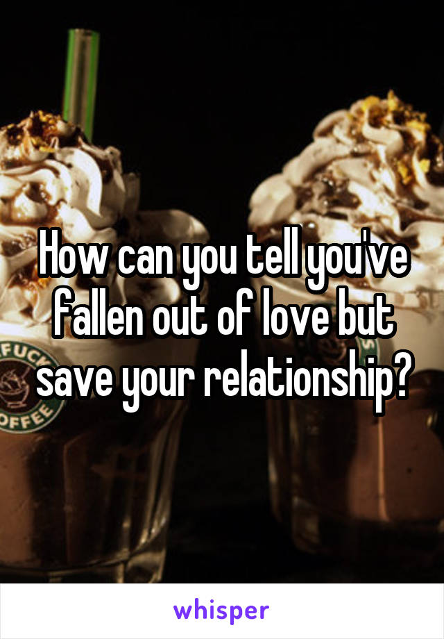 How can you tell you've fallen out of love but save your relationship?