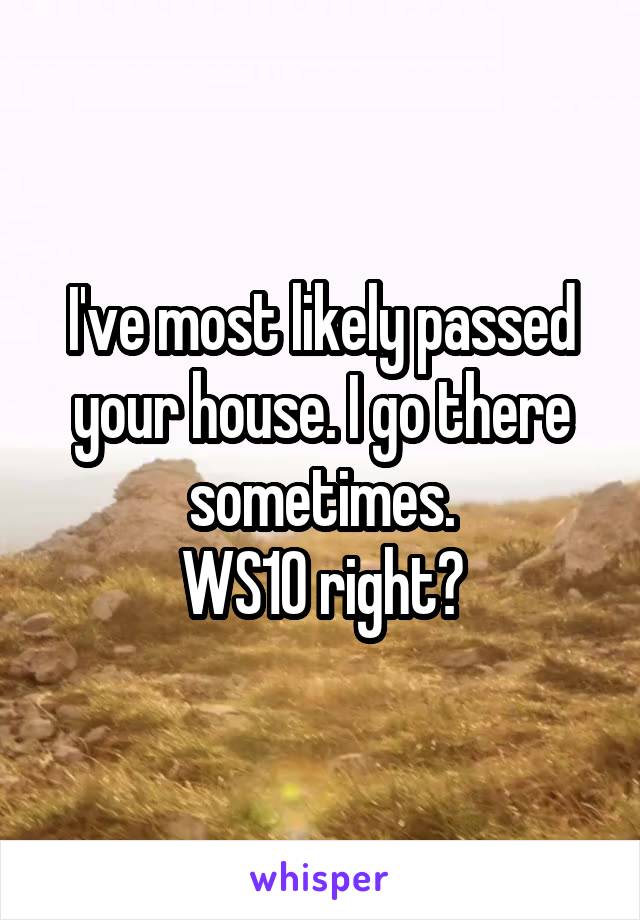 I've most likely passed your house. I go there sometimes.
WS10 right?