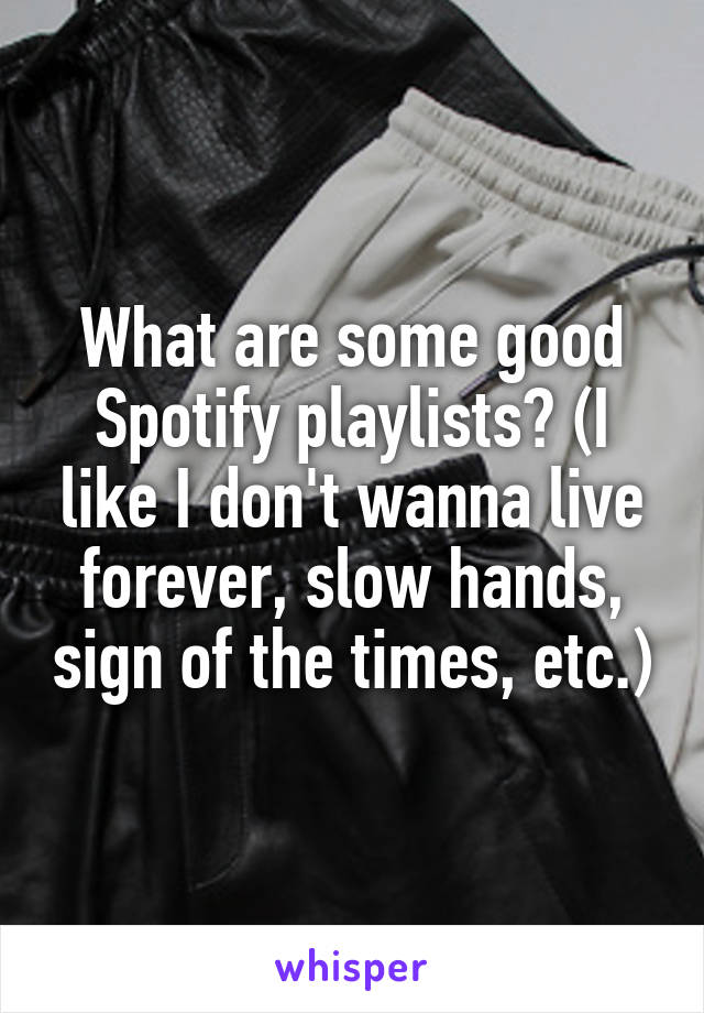 What are some good Spotify playlists? (I like I don't wanna live forever, slow hands, sign of the times, etc.)