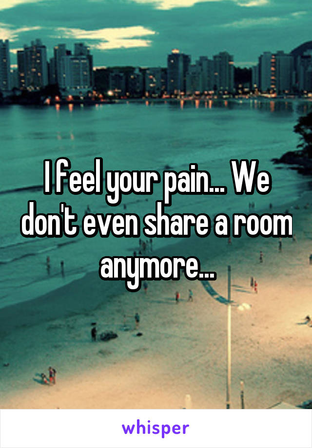 I feel your pain... We don't even share a room anymore...