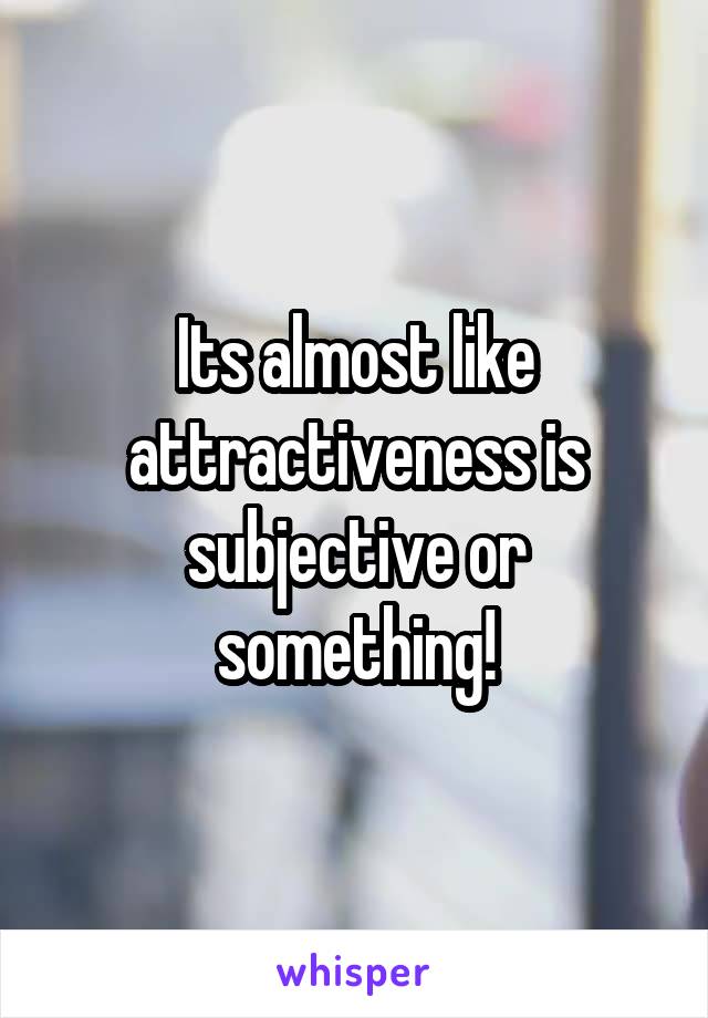 Its almost like attractiveness is subjective or something!