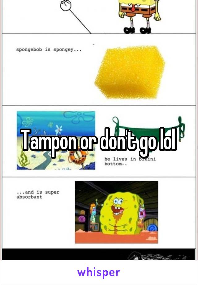 Tampon or don't go lol 