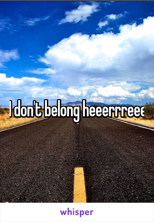 I don't belong heeerrreee